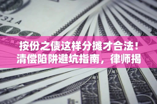 武汉按份之债这样分摊才合法！清偿陷阱避坑指南，律师揭秘关键条款