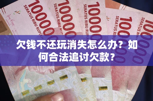 武汉欠钱不还玩消失怎么办？如何合法追讨欠款？