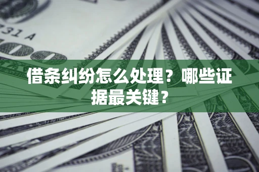 武汉借条纠纷怎么处理？哪些证据最关键？