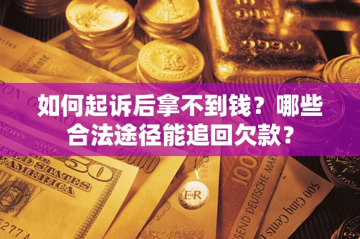 武汉如何起诉后拿不到钱？哪些合法途径能追回欠款？