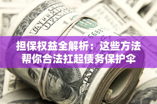 武汉担保权益全解析：这些方法帮你合法扛起债务保护伞