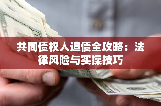 武汉共同债权人追债全攻略：法律风险与实操技巧