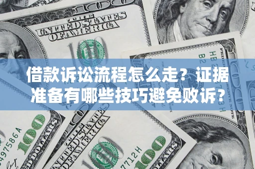 武汉借款诉讼流程怎么走？证据准备有哪些技巧避免败诉？