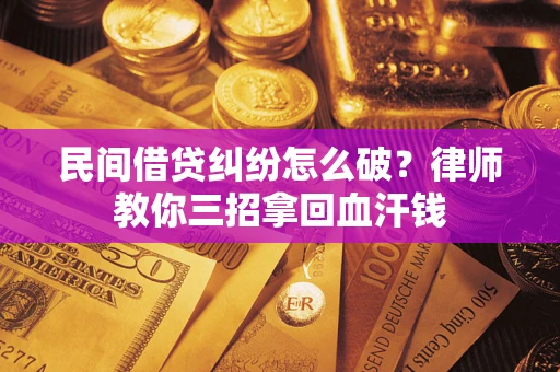 武汉民间借贷纠纷怎么破？律师教你三招拿回血汗钱