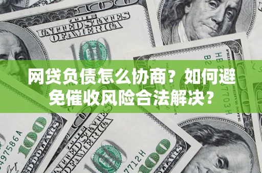 武汉网贷负债怎么协商？如何避免催收风险合法解决？