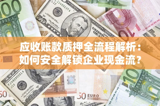 武汉应收账款质押全流程解析：如何安全解锁企业现金流？