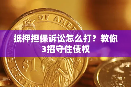 武汉抵押担保诉讼怎么打？教你3招守住债权
