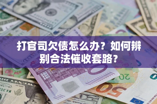 武汉打官司欠债怎么办？如何辨别合法催收套路？
