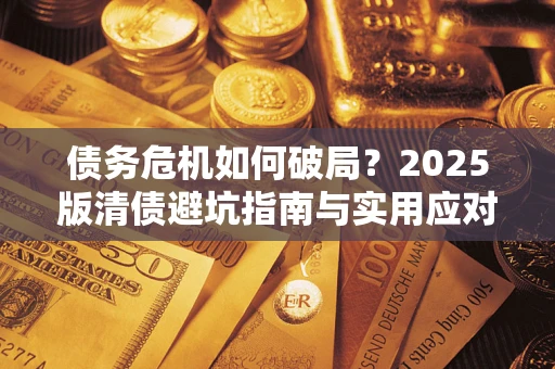 武汉债务危机如何破局？2025版清债避坑指南与实用应对策略