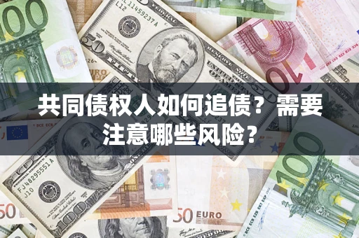 武汉共同债权人如何追债？需要注意哪些风险？