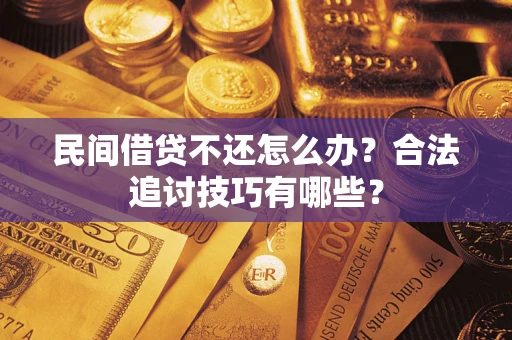 武汉民间借贷不还怎么办？合法追讨技巧有哪些？