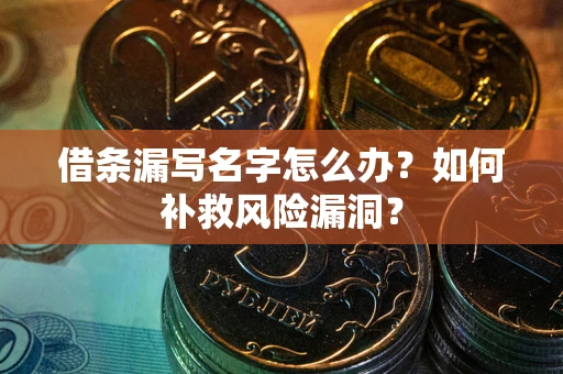 武汉借条漏写名字怎么办？如何补救风险漏洞？
