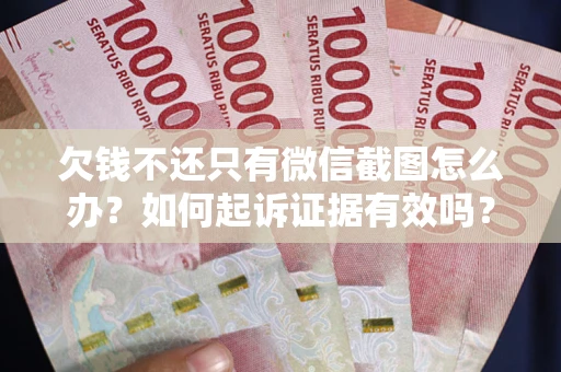武汉欠钱不还只有微信截图怎么办？如何起诉证据有效吗？