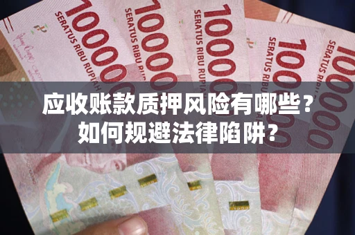 武汉应收账款质押风险有哪些？如何规避法律陷阱？