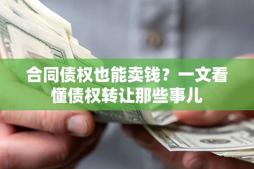 武汉合同债权也能卖钱？一文看懂债权转让那些事儿