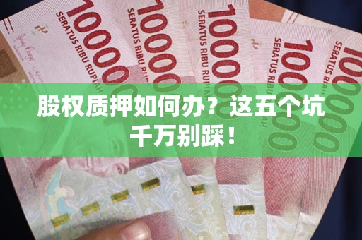 武汉股权质押如何办？这五个坑千万别踩！