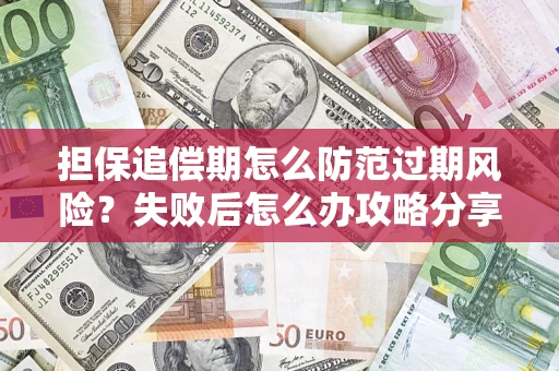 武汉担保追偿期怎么防范过期风险？失败后怎么办攻略分享