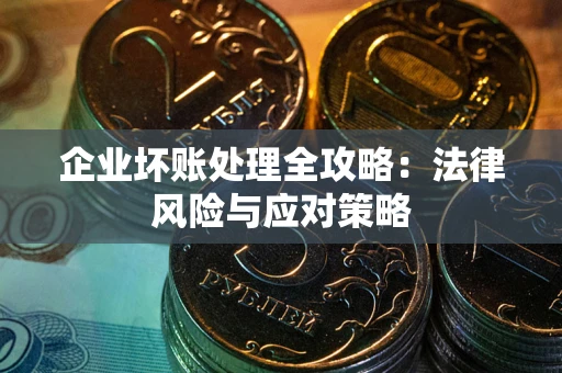武汉企业坏账处理全攻略：法律风险与应对策略
