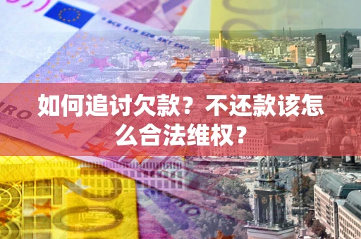 武汉如何追讨欠款？不还款该怎么合法维权？