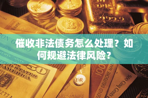 武汉催收非法债务怎么处理？如何规避法律风险？