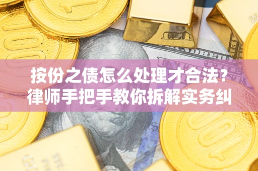 武汉按份之债怎么处理才合法？律师手把手教你拆解实务纠纷