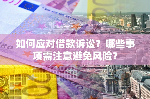 武汉如何应对借款诉讼？哪些事项需注意避免风险？