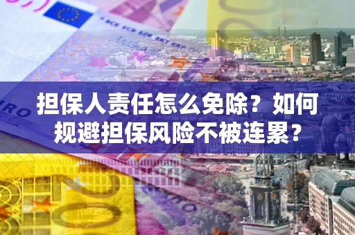 武汉担保人责任怎么免除？如何规避担保风险不被连累？