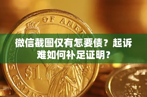 武汉微信截图仅有怎要债？起诉难如何补足证明？