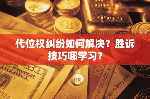 武汉代位权纠纷如何解决？胜诉技巧哪学习？