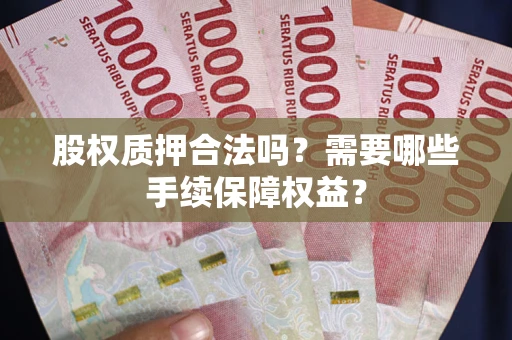 武汉股权质押合法吗？需要哪些手续保障权益？