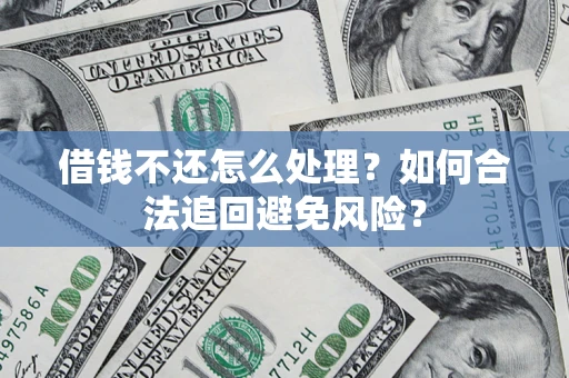 武汉借钱不还怎么处理？如何合法追回避免风险？