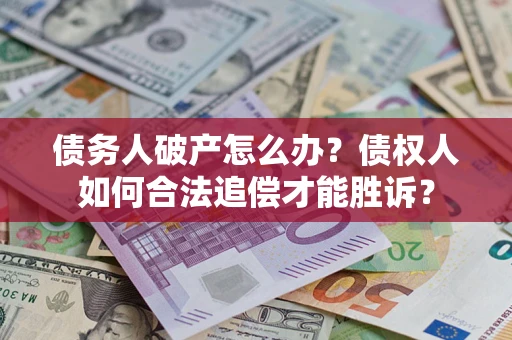 武汉债务人破产怎么办？债权人如何合法追偿才能胜诉？