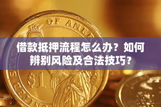 武汉借款抵押流程怎么办？如何辨别风险及合法技巧？