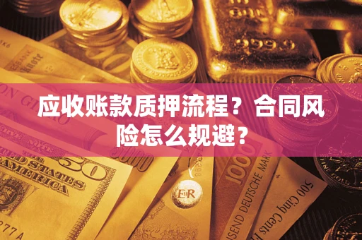 武汉应收账款质押流程？合同风险怎么规避？