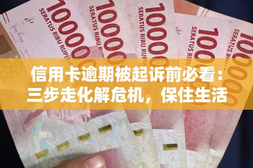 武汉信用卡逾期被起诉前必看：三步走化解危机，保住生活尊严