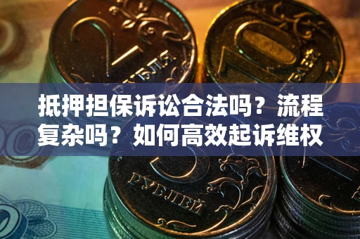 武汉抵押担保诉讼合法吗？流程复杂吗？如何高效起诉维权？