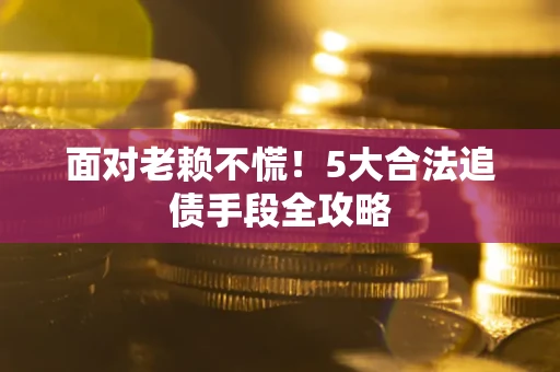 武汉面对老赖不慌！5大合法追债手段全攻略