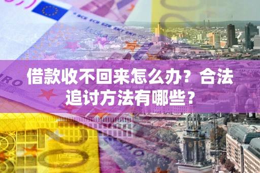 武汉借款收不回来怎么办？合法追讨方法有哪些？