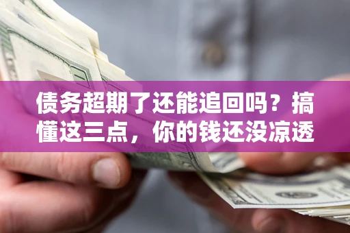 武汉债务超期了还能追回吗？搞懂这三点，你的钱还没凉透