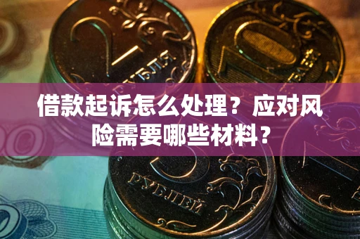 武汉借款起诉怎么处理？应对风险需要哪些材料？