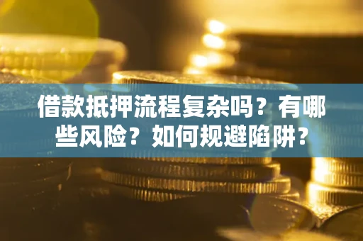 武汉借款抵押流程复杂吗？有哪些风险？如何规避陷阱？