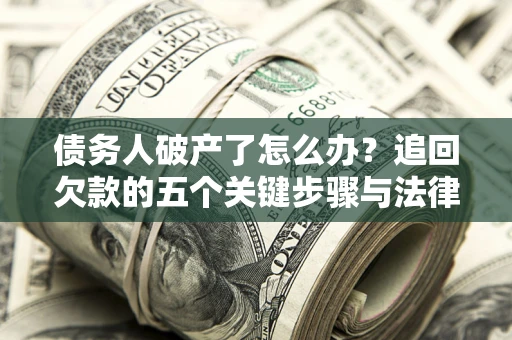 武汉债务人破产了怎么办？追回欠款的五个关键步骤与法律策略