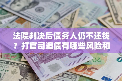 武汉法院判决后债务人仍不还钱？打官司追债有哪些风险和技巧？