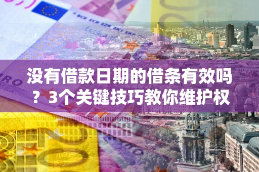 武汉没有借款日期的借条有效吗？3个关键技巧教你维护权益