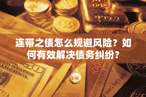 武汉连带之债怎么规避风险？如何有效解决债务纠纷？
