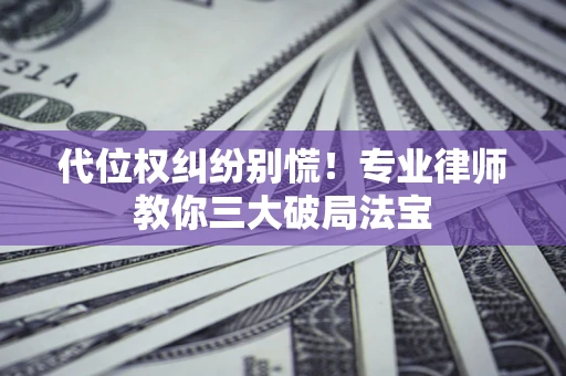 武汉代位权纠纷别慌！专业律师教你三大破局法宝