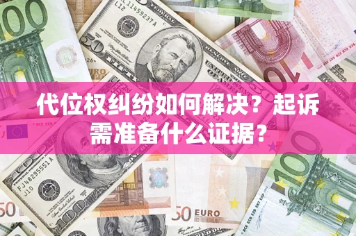 武汉代位权纠纷如何解决？起诉需准备什么证据？