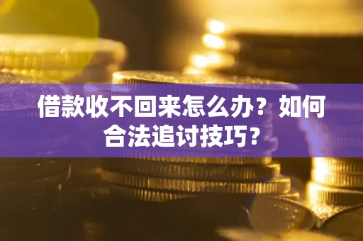 武汉借款收不回来怎么办？如何合法追讨技巧？