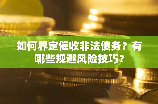 武汉如何界定催收非法债务？有哪些规避风险技巧？
