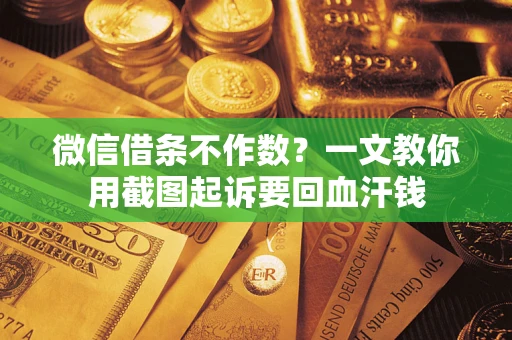 武汉微信借条不作数？一文教你用截图起诉要回血汗钱